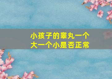 小孩子的睾丸一个大一个小是否正常