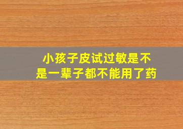 小孩子皮试过敏是不是一辈子都不能用了药