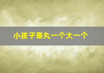 小孩子睾丸一个大一个