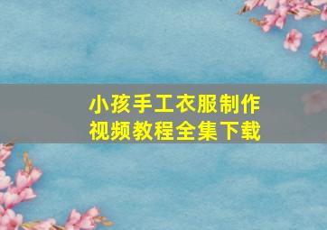 小孩手工衣服制作视频教程全集下载