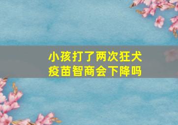 小孩打了两次狂犬疫苗智商会下降吗