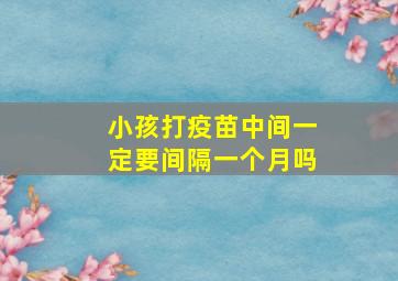 小孩打疫苗中间一定要间隔一个月吗