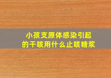 小孩支原体感染引起的干咳用什么止咳糖浆