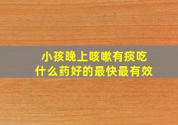 小孩晚上咳嗽有痰吃什么药好的最快最有效