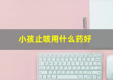 小孩止咳用什么药好