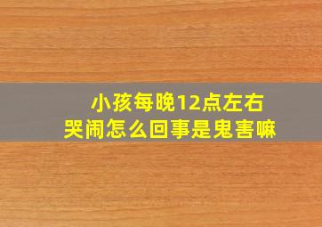 小孩每晚12点左右哭闹怎么回事是鬼害嘛