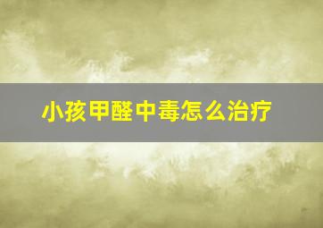 小孩甲醛中毒怎么治疗