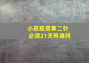 小孩疫苗第二针必须21天吗请问