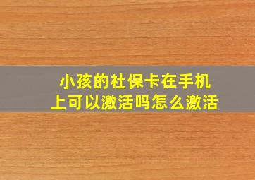 小孩的社保卡在手机上可以激活吗怎么激活