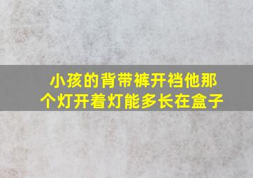 小孩的背带裤开裆他那个灯开着灯能多长在盒子