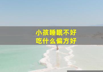 小孩睡眠不好吃什么偏方好