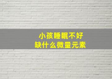 小孩睡眠不好缺什么微量元素