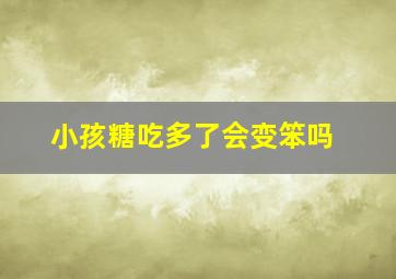 小孩糖吃多了会变笨吗