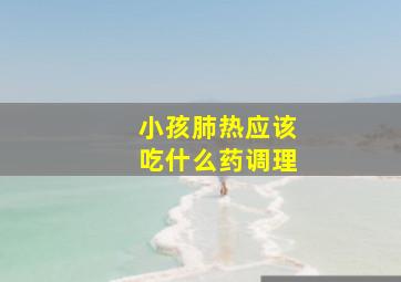 小孩肺热应该吃什么药调理