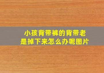 小孩背带裤的背带老是掉下来怎么办呢图片