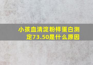 小孩血清淀粉样蛋白测定73.50是什么原因