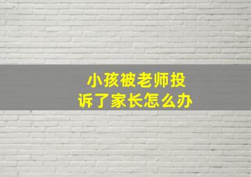 小孩被老师投诉了家长怎么办