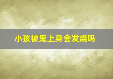 小孩被鬼上身会发烧吗