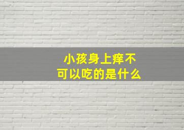 小孩身上痒不可以吃的是什么