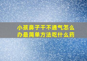 小孩鼻子干不通气怎么办最简单方法吃什么药