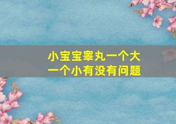 小宝宝睾丸一个大一个小有没有问题