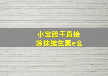 小宝脸干直接涂抹维生素e么