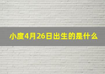 小度4月26日出生的是什么