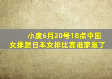 小度6月20号18点中国女排跟日本女排比赛谁家赢了