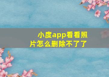 小度app看看照片怎么删除不了了