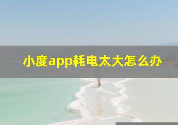 小度app耗电太大怎么办