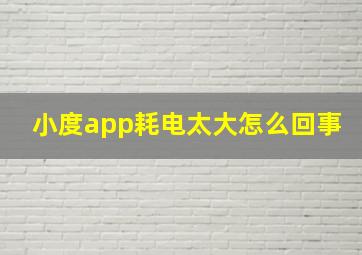 小度app耗电太大怎么回事