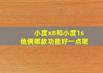 小度x8和小度1s他俩哪款功能好一点呢