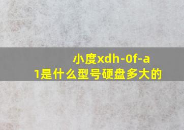 小度xdh-0f-a1是什么型号硬盘多大的