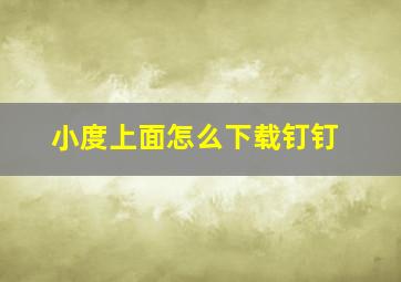 小度上面怎么下载钉钉