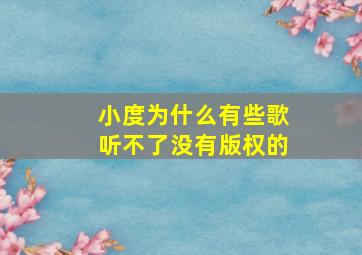 小度为什么有些歌听不了没有版权的