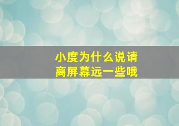 小度为什么说请离屏幕远一些哦