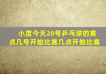 小度今天20号乒乓球的赛点几号开始比赛几点开始比赛