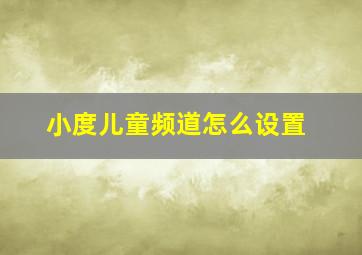 小度儿童频道怎么设置