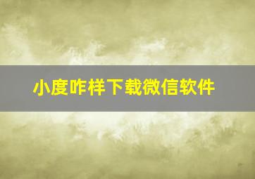 小度咋样下载微信软件