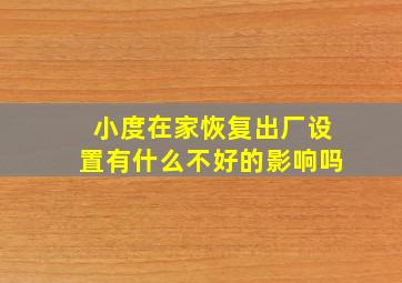 小度在家恢复出厂设置有什么不好的影响吗