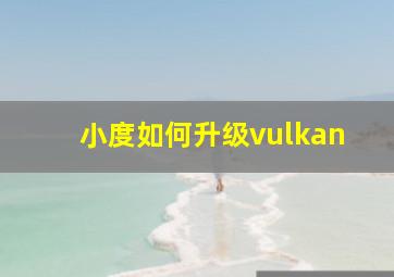 小度如何升级vulkan