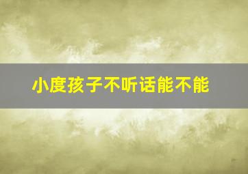 小度孩子不听话能不能