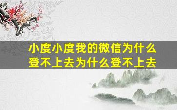 小度小度我的微信为什么登不上去为什么登不上去