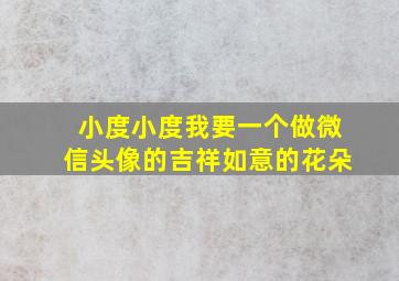 小度小度我要一个做微信头像的吉祥如意的花朵