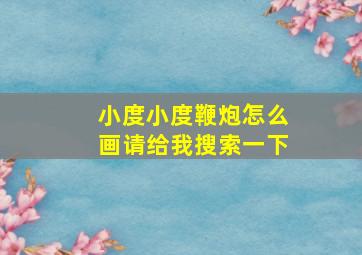 小度小度鞭炮怎么画请给我搜索一下