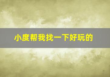 小度帮我找一下好玩的