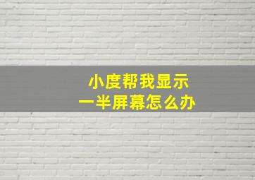 小度帮我显示一半屏幕怎么办