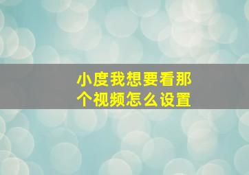 小度我想要看那个视频怎么设置