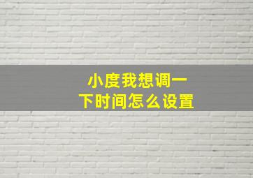 小度我想调一下时间怎么设置