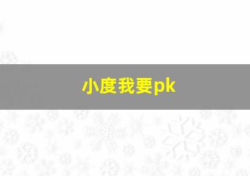 小度我要pk